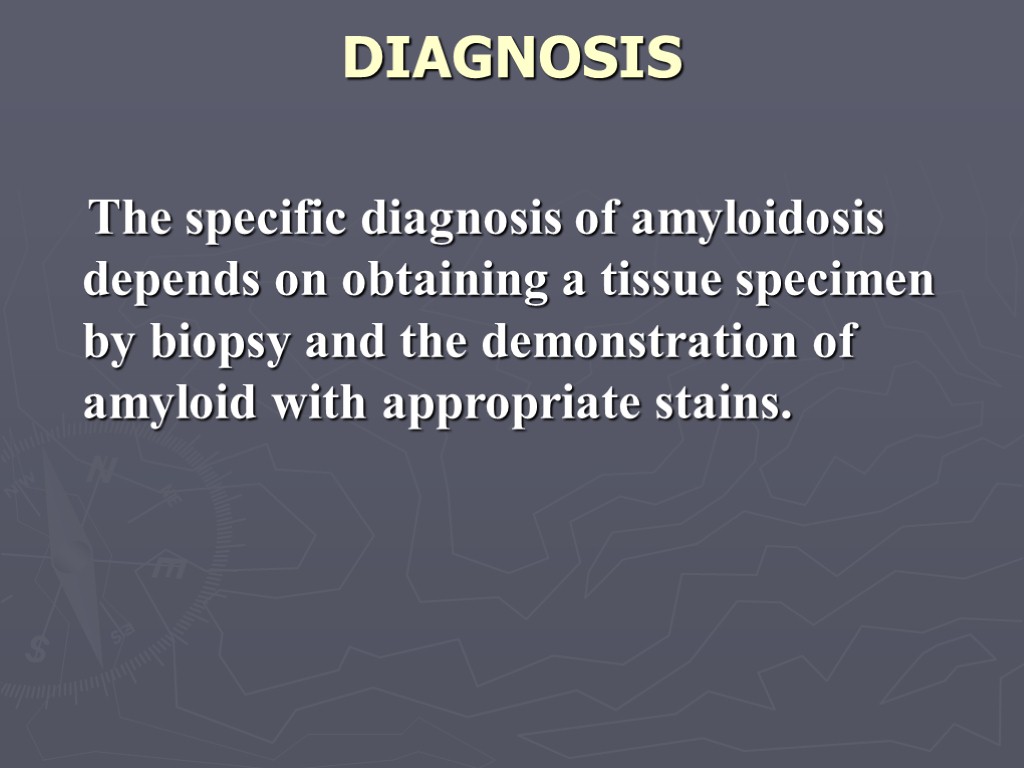 DIAGNOSIS The specific diagnosis of amyloidosis depends on obtaining a tissue specimen by biopsy